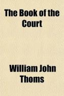 The Book Of The Court di William John Thoms edito da General Books