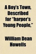 A Boy's Town, Described For Harper's Yo di William Dean Howells edito da General Books