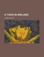 A Tour In Ireland di Arthur Young edito da Rarebooksclub.com