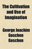 The Cultivation And Use Of Imagination di George Joachim Goschen Goschen edito da General Books Llc