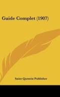 Guide Complet (1907) di Publisher Saint-Quentin Publisher, Saint-Quentin Publisher edito da Kessinger Publishing