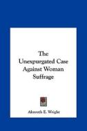 The Unexpurgated Case Against Woman Suffrage di Almroth E. Wright edito da Kessinger Publishing