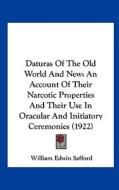 Daturas of the Old World and New: An Account of Their Narcotic Properties and Their Use in Oracular and Initiatory Ceremonies (1922) di William Edwin Safford edito da Kessinger Publishing