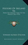 History of Ireland V6: From the Earliest Times to the Present Day (1910) di Edward Alfred D'Alton edito da Kessinger Publishing