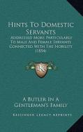 Hints to Domestic Servants: Addressed More Particularly to Male and Female Servants Connected with the Nobility (1854) di A. Butler in a. Gentleman's Family edito da Kessinger Publishing
