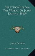 Selections from the Works of John Donne (1840) di John Donne edito da Kessinger Publishing