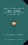 Aus Dem Berliner Rechtsleben: Festgabe Zum XXVI Deutschen Juristentage (1902) di Friedrich Holtze edito da Kessinger Publishing