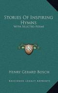 Stories of Inspiring Hymns: With Selected Poems di Henry Gerard Bosch edito da Kessinger Publishing