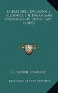 La Base Dell' Evoluzione Filosofica E Il Dinamismo Economico-Psichico, Part 1 (1895) di Giovanni Lombardi edito da Kessinger Publishing