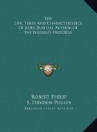 The Life, Times and Characteristics of John Bunyan, Author of the Pilgrim's Progress di Robert Philip, S. Dryden Phelps edito da Kessinger Publishing