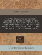The Minster Of Cirencester's Address To The Dissenters Of His Parish Occasion'd By The Death Of Their Preacher: Together With The Answer That Was Made di Joseph Harrison edito da Eebo Editions, Proquest