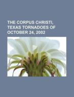 The Corpus Christi, Texas Tornadoes Of October 24, 2002 di U. S. Government, Anonymous edito da General Books Llc