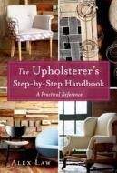 The Upholsterer's Step-By-Step Handbook: A Practical Reference di Alex Law edito da St. Martin's Griffin