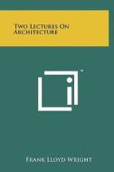 Two Lectures on Architecture di Frank Lloyd Wright edito da Literary Licensing, LLC