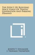 The Effect of Building Space Usage of Traffic Generation and Parking Demand di Joseph T. Stegmaier, J. Trueman Thompson edito da Literary Licensing, LLC