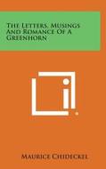 The Letters, Musings and Romance of a Greenhorn di Maurice Chideckel edito da Literary Licensing, LLC