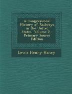Congressional History of Railways in the United States, Volume 2 di Lewis Henry Haney edito da Nabu Press