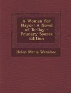 A Woman for Mayor: A Novel of To-Day di Helen Maria Winslow edito da Nabu Press