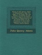 Speech of John Quincy Adams, of Massachusetts, Upon the Right of the People, Men and Women, to Petition; On the Freedom of Speech and Debate in the Ho di John Quincy Adams edito da Nabu Press