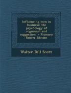 Influencing Men in Business; The Psychology of Argument and Suggestion di Walter D. Scott edito da Nabu Press