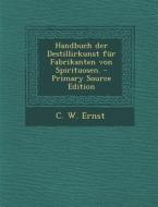 Handbuch Der Destillirkunst Fur Fabrikanten Von Spirituosen. di C. W. Ernst edito da Nabu Press
