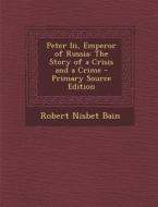 Peter III, Emperor of Russia: The Story of a Crisis and a Crime di Robert Nisbet Bain edito da Nabu Press