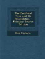 The Duodenal Tube and Its Possibilities - Primary Source Edition di Max Einhorn edito da Nabu Press