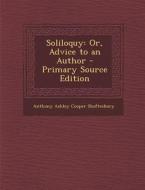 Soliloquy: Or, Advice to an Author di Anthony Ashley Cooper Shaftesbury edito da Nabu Press