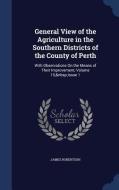 General View Of The Agriculture In The Southern Districts Of The County Of Perth di James Robertson edito da Sagwan Press
