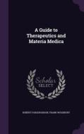 A Guide To Therapeutics And Materia Medica di Robert Farquharson, Frank Woodbury edito da Palala Press