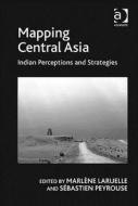 Mapping Central Asia di Dr. Sebastien Peyrouse edito da Taylor & Francis Ltd
