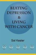 Beating Depression: & Living with Cancer di Sol Kesler edito da Createspace