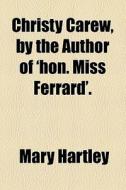 Christy Carew, By The Author Of 'hon. Miss Ferrard'. di Mary Hartley edito da General Books Llc