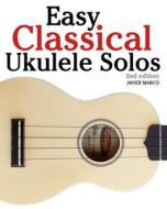 Easy Classical Ukulele Solos: Featuring Music of Bach, Mozart, Beethoven, Vivaldi and Other Composers. in Standard Notation and Tab di Javier Marc, Javier Marco edito da Createspace