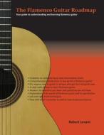 The Flamenco Guitar Roadmap: Your Guide to Understanding and Learning Flamenco Guitar di Robert Levant edito da Createspace