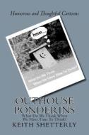 Outhouse Ponderins: What Do We Think When We Have Time to Think? di MR Keith Shetterly edito da Createspace