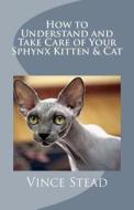 How to Understand and Take Care of Your Sphynx Kitten & Cat di Vince Stead edito da Createspace