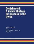 Containment: A Viable Strategy for Success in the Gwot di Col Robert J. Taylor Jr edito da Createspace