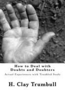 How to Deal with Doubts and Doubters: Actual Experiences with Troubled Souls di H. Clay Trumbull edito da Createspace