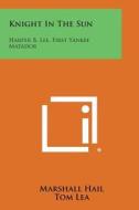 Knight in the Sun: Harper B. Lee, First Yankee Matador di Marshall Hail, Tom Lea edito da Literary Licensing, LLC