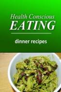 Health Conscious Eating - Dinner Recipes: Healthy Cookbook for Beginners di Health Conscious Eating edito da Createspace