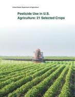 Pesticide Use in U.S. Agriculture: 21 Selected Crops di United States Department of Agriculture edito da Createspace