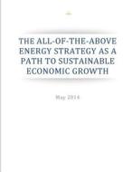 The All-Of-The-Above Energy Strategy as a Path to Sustainable Economic Growth di Executive Office of the President edito da Createspace