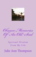 Obscure Memories of an Old Soul: Spiritual Wisdom from My Life di Julie Ann Thompson edito da Createspace