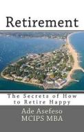 Retirement: The Secrets of How to Retire Happy di Ade Asefeso McIps Mba edito da Createspace
