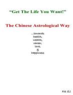 Get the Life You Want - The Chinese Astrological Way di Fs Zi edito da Createspace