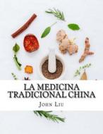 La Medicina Tradicional China: 44 Hierbas Tradicionales de China Con Los Usos Medicinales y Beneficios di John Liu edito da Createspace