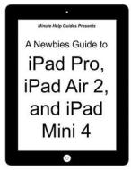 A Newbies Guide to iPad Pro, iPad Air 2 and iPad Mini 3: (Or Any iPad with IOS 9) di Minute Help Guides edito da Createspace