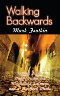 Walking Backwards: Grand Tours, Minor Visitations, Miraculous Journeys, and a Few Good Meals di Mark Frutkin edito da Dundurn Group (CA)