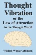 Thought Vibration Or The Law Of Attraction In The Thought World di William Walker Atkinson edito da Filiquarian Publishing